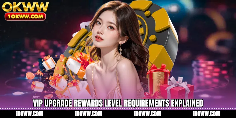 VIP Upgrade Rewards level requirements explained