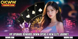 VIP Upgrade Rewards OKWW Opens A New Elite Journey