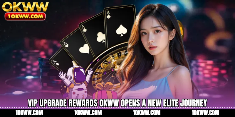 VIP Upgrade Rewards OKWW Opens A New Elite Journey